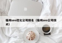 福州seo优化公司排名（福州seo公司技术）