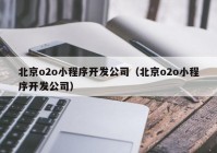 北京o2o小程序开发公司（北京o2o小程序开发公司）