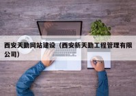 西安天勤网站建设（西安新天勤工程管理有限公司）