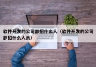 软件开发的公司都招什么人（软件开发的公司都招什么人员）