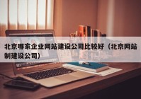 北京哪家企业网站建设公司比较好（北京网站制建设公司）