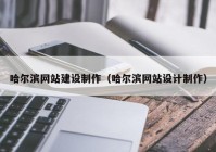 哈尔滨网站建设制作（哈尔滨网站设计制作）