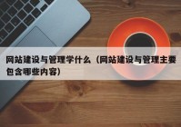 网站建设与管理学什么（网站建设与管理主要包含哪些内容）