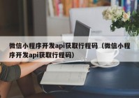 微信小程序开发api获取行程码（微信小程序开发api获取行程码）