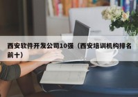 西安软件开发公司10强（西安培训机构排名前十）