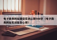 电子商务网站建设实训心得500字（电子商务网站实训报告心得）