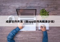 成都软件开发（做app软件大概多少钱）