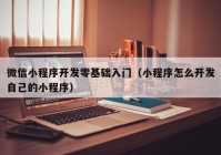 微信小程序开发零基础入门（小程序怎么开发自己的小程序）