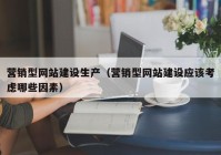 营销型网站建设生产（营销型网站建设应该考虑哪些因素）