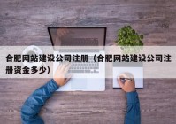 合肥网站建设公司注册（合肥网站建设公司注册资金多少）