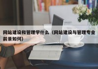 网站建设和管理学什么（网站建设与管理专业前景如何）