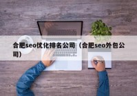 合肥seo优化排名公司（合肥seo外包公司）