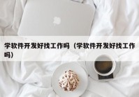 学软件开发好找工作吗（学软件开发好找工作吗）