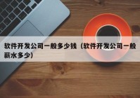 软件开发公司一般多少钱（软件开发公司一般薪水多少）