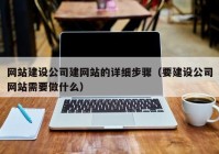 网站建设公司建网站的详细步骤（要建设公司网站需要做什么）