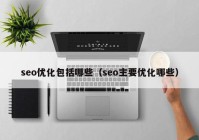 seo优化包括哪些（seo主要优化哪些）