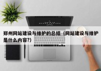 郑州网站建设与维护的总结（网站建设与维护是什么内容?）