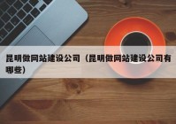 昆明做网站建设公司（昆明做网站建设公司有哪些）