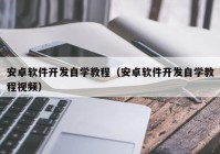 安卓软件开发自学教程（安卓软件开发自学教程视频）