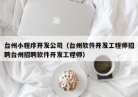 台州小程序开发公司（台州软件开发工程师招聘台州招聘软件开发工程师）