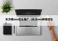 长沙做seo优化推广（长沙seo网络优化）