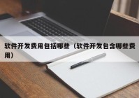 软件开发费用包括哪些（软件开发包含哪些费用）