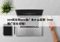 seo优化和seo推广有什么区别（seo推广优化价格）