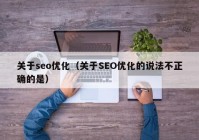 关于seo优化（关于SEO优化的说法不正确的是）