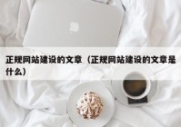 正规网站建设的文章（正规网站建设的文章是什么）