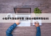 小程序开发培训学费（微信小程序开发培训）