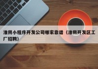 淮阴小程序开发公司哪家靠谱（淮阴开发区工厂招聘）