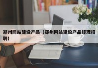 郑州网站建设产品（郑州网站建设产品经理招聘）