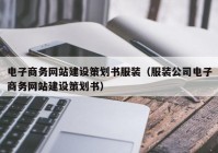 电子商务网站建设策划书服装（服装公司电子商务网站建设策划书）