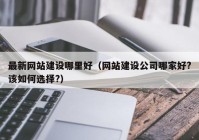 最新网站建设哪里好（网站建设公司哪家好?该如何选择?）