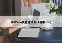 谷歌seo优化靠谱吗（谷歌seo）