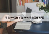 专业seo优化首选（seo专业优化公司）