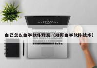 自己怎么自学软件开发（如何自学软件技术）