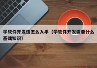 学软件开发该怎么入手（学软件开发需要什么基础知识）