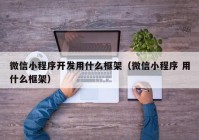 微信小程序开发用什么框架（微信小程序 用什么框架）