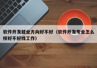 软件开发就业方向好不好（软件开发专业怎么样好不好找工作）