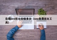 在线seo优化价格多少（seo免费优化工具）