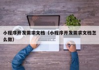 小程序开发需求文档（小程序开发需求文档怎么做）