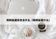 微网站建设包含什么（微网站是什么）