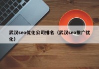 武汉seo优化公司排名（武汉seo推广优化）