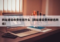 网站建设收费包括什么（网站建设费用都选网络）