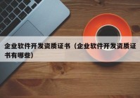 企业软件开发资质证书（企业软件开发资质证书有哪些）