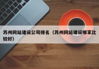 苏州网站建设公司排名（苏州网站建设哪家比较好）