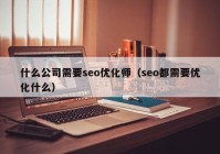 什么公司需要seo优化师（seo都需要优化什么）