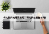 保定做网站建设公司（保定网站制作公司）