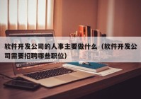 软件开发公司的人事主要做什么（软件开发公司需要招聘哪些职位）